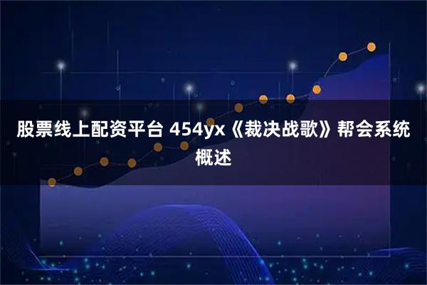 股票线上配资平台 454yx《裁决战歌》帮会系统概述
