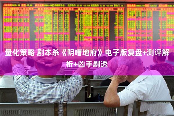 量化策略 剧本杀《阴嘈地府》电子版复盘+测评解析+凶手剧透