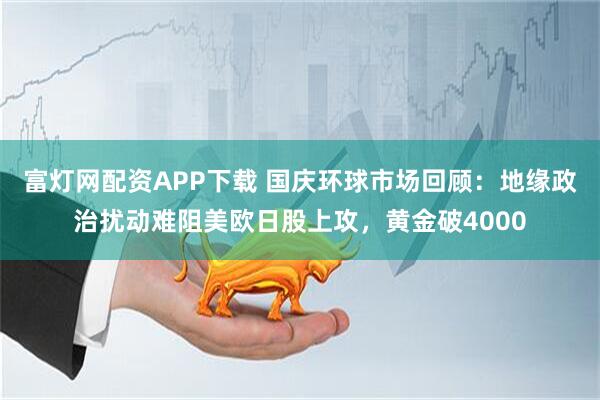 富灯网配资APP下载 国庆环球市场回顾：地缘政治扰动难阻美欧日股上攻，黄金破4000