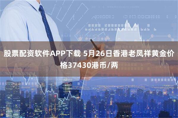 股票配资软件APP下载 5月26日香港老凤祥黄金价格37430港币/两