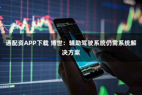 通配资APP下载 博世:辅助驾驶系统仍需系统解决方案
