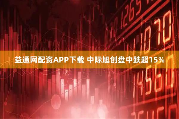 益通网配资APP下载 中际旭创盘中跌超15%