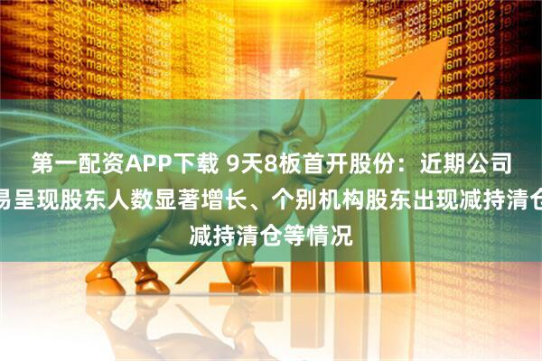 第一配资APP下载 9天8板首开股份：近期公司股票交易呈现股东人数显著增长、个别机构股东出现减持清仓等情况