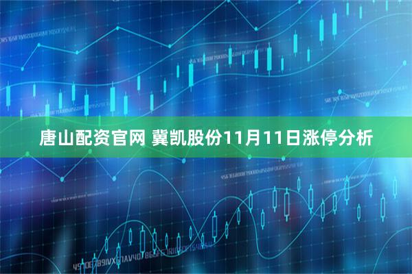 唐山配资官网 冀凯股份11月11日涨停分析