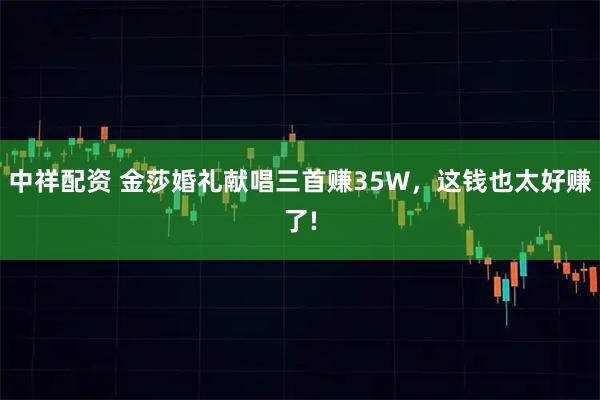 中祥配资 金莎婚礼献唱三首赚35W，这钱也太好赚了!