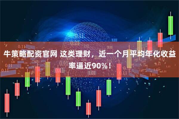 牛策略配资官网 这类理财，近一个月平均年化收益率逼近90%！