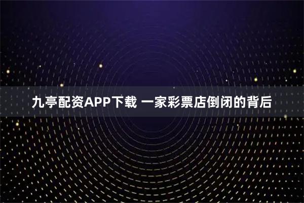 九亭配资APP下载 一家彩票店倒闭的背后