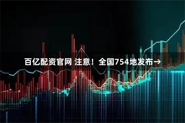 百亿配资官网 注意！全国754地发布→