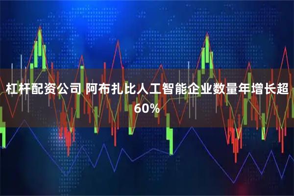 杠杆配资公司 阿布扎比人工智能企业数量年增长超60%