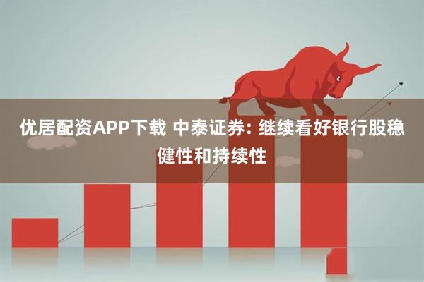 优居配资APP下载 中泰证券: 继续看好银行股稳健性和持续性