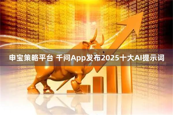 申宝策略平台 千问App发布2025十大AI提示词