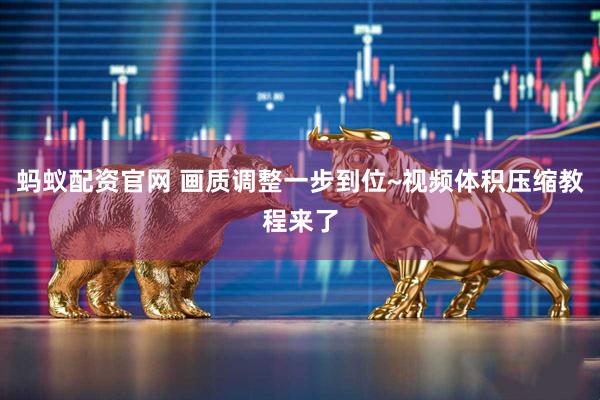 蚂蚁配资官网 画质调整一步到位~视频体积压缩教程来了